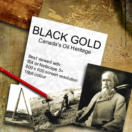 BLACK GOLD: Canada's Oil Heritage - Best viewed with IE4 or Netscape 5 with 800x600 resolution and 16bit colour