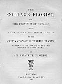 The Cottage Florist for the Province of Ontario: Being a Compendious and Practical Guide to the Cultivation of Flowering Plants, Adapted to the Late Province of Upper Canada.