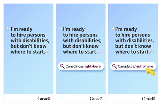 Sample social media ad. A Facebook post from Employment and Social Development Canada. The text of the post reads:   Our biggest problem is filling job openings, and we don t know how to solve it.  The answer to your problem is right in front of you. Get the tools and resources you need to hire persons with disabilities: Canada.ca/right-here.  The accompanying image shows a stylized browser address bar with a magnifying glass icon and the URL  Canada.ca/right-here.  A cursor floats beneath the URL. Government of Canada wordmark in the bottom right corner.