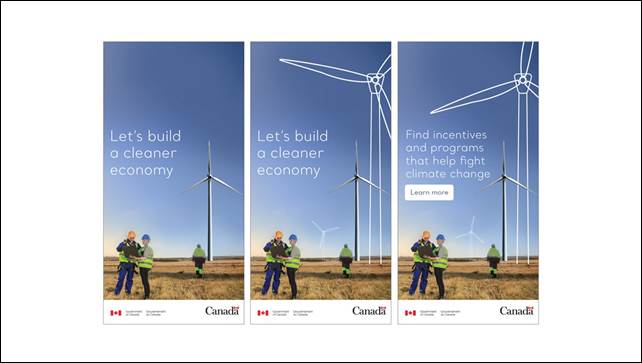 Slide 12: We see three images showing a web banner. On all three images, we see a few workers near a windmill. Building from one image to the next, we see other windmill appearing, all outlined in white as if they were drawn on the image. We can read "Let's build a cleaner economy" and then the text changes to "Find incentives and programs that help fight climate change. Learn more" on the last image. The Government of Canada wordmark and the Canada logo are shown on each image.