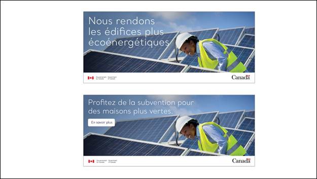 Diapositive 26 : Nous voyons deux images d'une bannire Web. Sur chaque image, on voit un ouvrier entour de panneaux solaires. Sur la premire image, nous voyons le texte suivant: "Nous rendons les difices plus conergtiques". Sur la deuxime image, nous lisons le texte suivant:  Profitez de la subvention pour des maisons plus vertes. En savoir plus . Le mot-symbole du gouvernement du Canada et le logo du Canada sont indiqus sur chaque image.