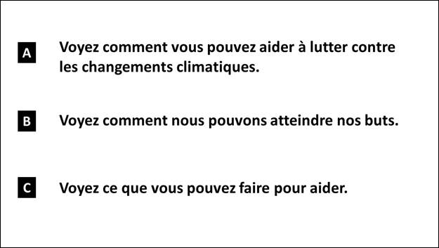 Diapositive 35 : A) Voyez comment vous pouvez aider  lutter contre les changements climatiques. B) Voyez comment nous pouvons atteindre nos buts. C) Voyez ce que vous pouvez faire pour aider.