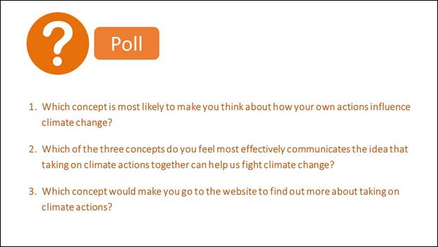 White question-mark in orange circle indicates a poll.  The following three questions are posed in orange text: 1. Which concept is most likely to make you think about how your own actions influence climate change?, 2. Which of the three concepts do you feel most effectively communicates the idea that taking on climate actions together can help us fight climate change?, and 3. Which concepts would make you go to the website to find out more about taking on climate actions?.