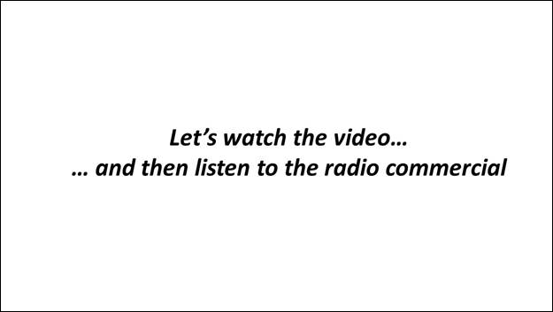 Slide 7: Let's watch the video, and then listen to the radio commercial.