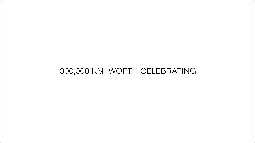 300,000 KM2 WORTH CELEBRATING