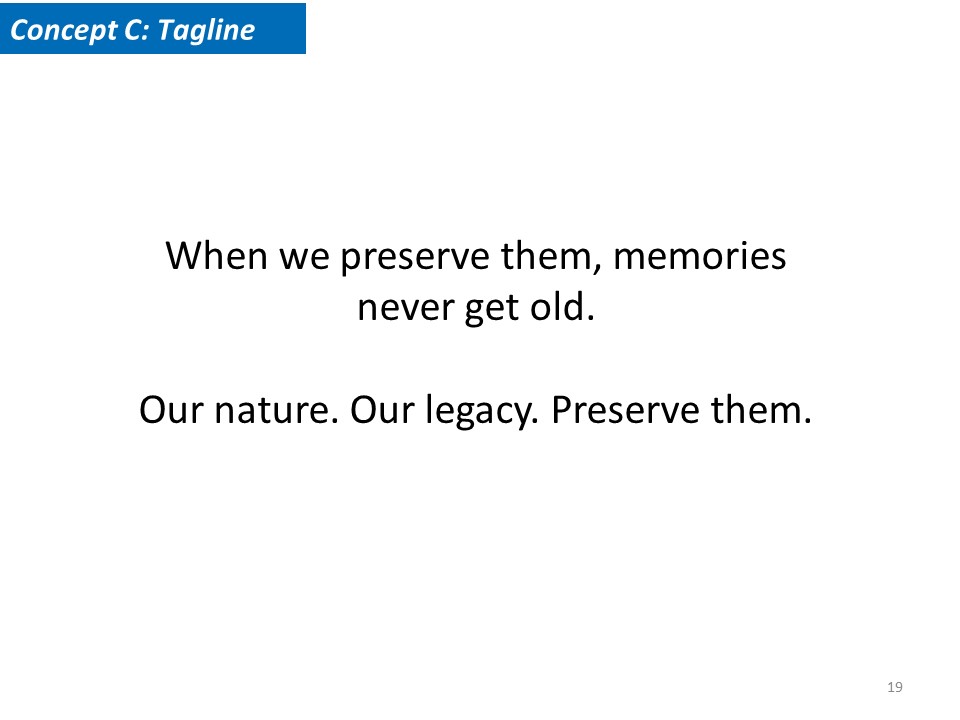 Concept C Tagline. When we preserve them, memories never get old. Our nature. Our legacy. Preserve them. 