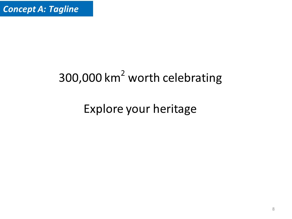 Concept A Tagline. 300x000 km2 worth celebrating. Explore your heritage.