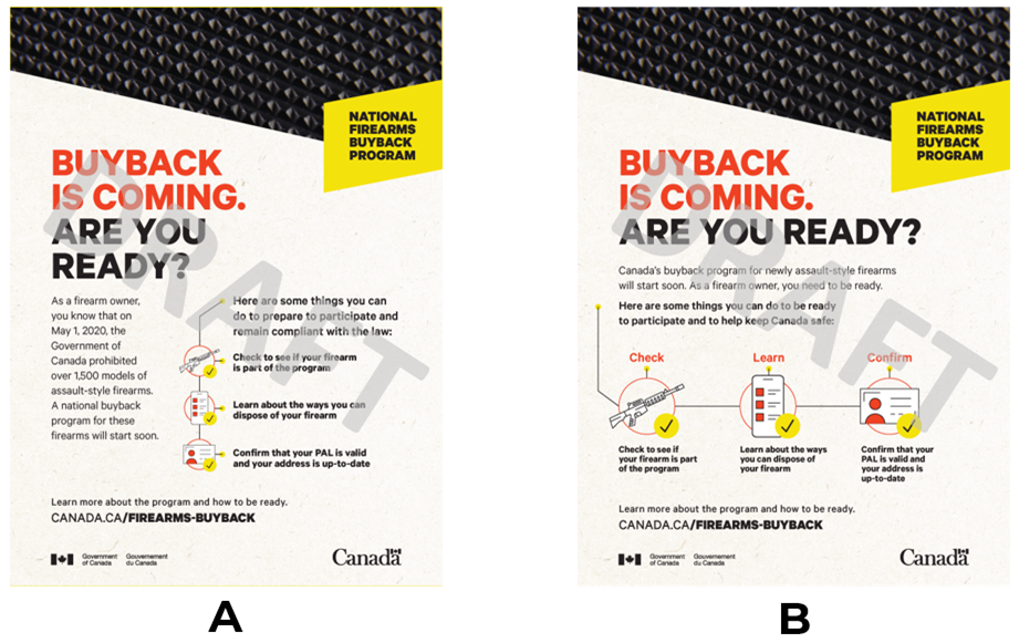 Two versions of a print ad concept, with each version labelled A and B. Both versions have the text National Firearms Buyback Program in a yellow box in the upper-right corner, and a close up image of a firearm texture across the top of the ad. Each version has a list of three steps to be ready to participate in the buyback program, with each step being represented by the following icons: an assault style firearm, a website displayed on a mobile phone, and a firearms license. Each icon has a checkmark beside it. Print Ad 3A has a vertical checklist, and Print Ad 3B has a horizontal checklist. Both versions have the heading text Buyback is coming. Are you ready?. 

Print Ad 3A reads As a firearm owner, you know that on May 1, 2020 the Government of Canada prohibited over 1,500 models of assault style firearms. A national buyback program for these firearms will start soon. Here are some things you can do to be ready to participate and remain compliant with the law: check to see if your firearm is part of the program, learn about the ways you can dispose of your firearm, confirm that your PAL is valid and your address is up to date. Learn more about the program and how to be ready: canada.ca/firearms-buyback 

Print Ad 3B reads Canadas buyback program for newly assault style firearms will start soon. As a firearm owner, you need to be ready. Here are some things you can do to be ready to participate and to help keep Canada safe: check to see if your firearm is part of the program, learn about the ways you can dispose of your firearm, confirm that your PAL is valid and your address is up to date. Learn more about the program and how to be ready: canada.ca/firearms-buyback.
