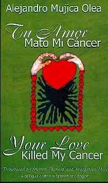 Your Love Killed My Cancer. Tu Amor Mato Mi Cáncer,ALEJANDRO RAUL MUJICA-OLEA, front cover