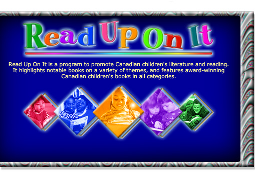 Read Up On It is a program to promote Canadian children's literature and reading. It highlights notable books on a variety of themes, and features award-winning Canadian children's books in all categories. The current theme, Multiculturalism, is available as a published kit free from the National Library of Canada.