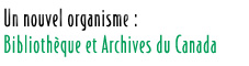 Un nouvel organisme : Bibliothèque et Archives du Canada