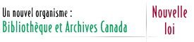 Un nouvel organisme : Bibliothèque et Archives Canada - Nouvelle loi