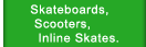 Skateboards, Scooters, Inline Skates.