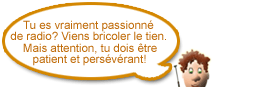 Tu es vraiment passionné de radio? Viens bricoler le tien. Mais attention, tu dois être patient et persévérant!