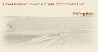 Quote: I could sit there and weave all day. I find it relaxes me. - McGary Point